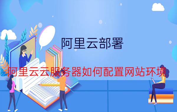 阿里云部署 阿里云云服务器如何配置网站环境？